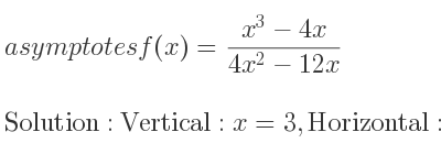 The asymptotes of f(x)=(x^3-4x)/(4x^2-12x) is Vertical: x=3,Horizontal: y= 1/4 x+3/4 (slant)